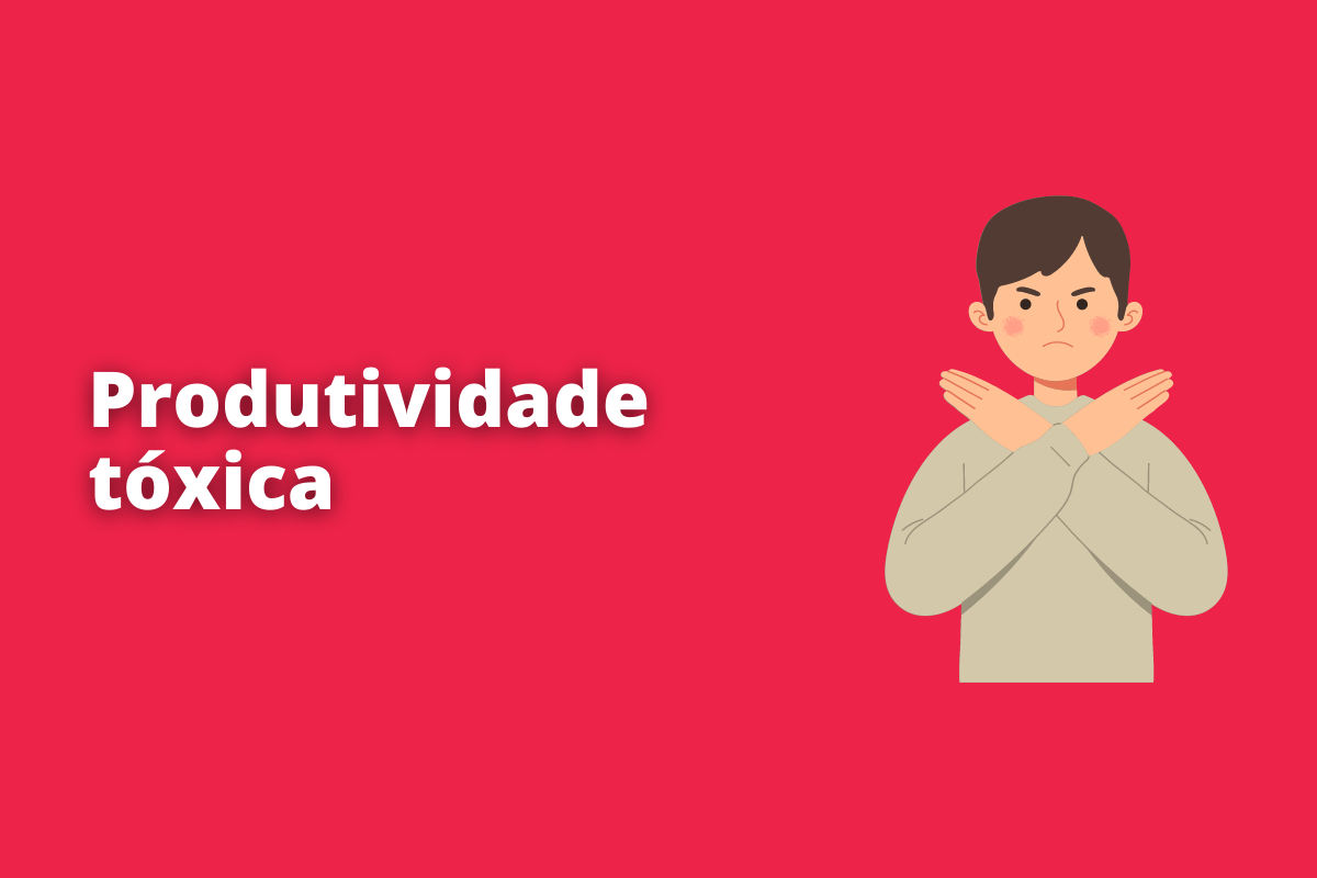 Entenda como a produtividade tóxica no trabalho pode prejudicar a sua vida