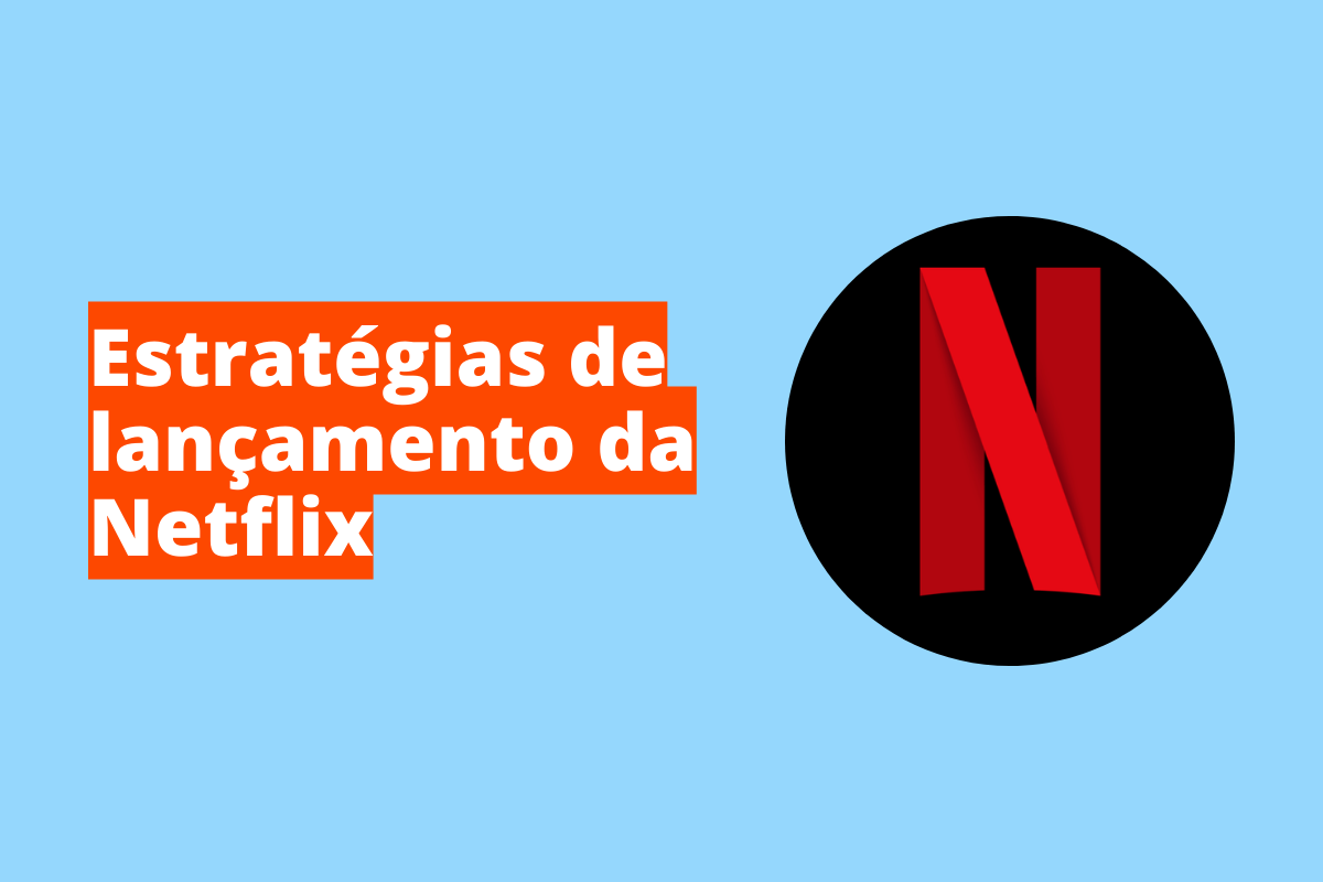 Estratégias de lançamento da Netflix: entenda como isso pode ajudar o seu negócio