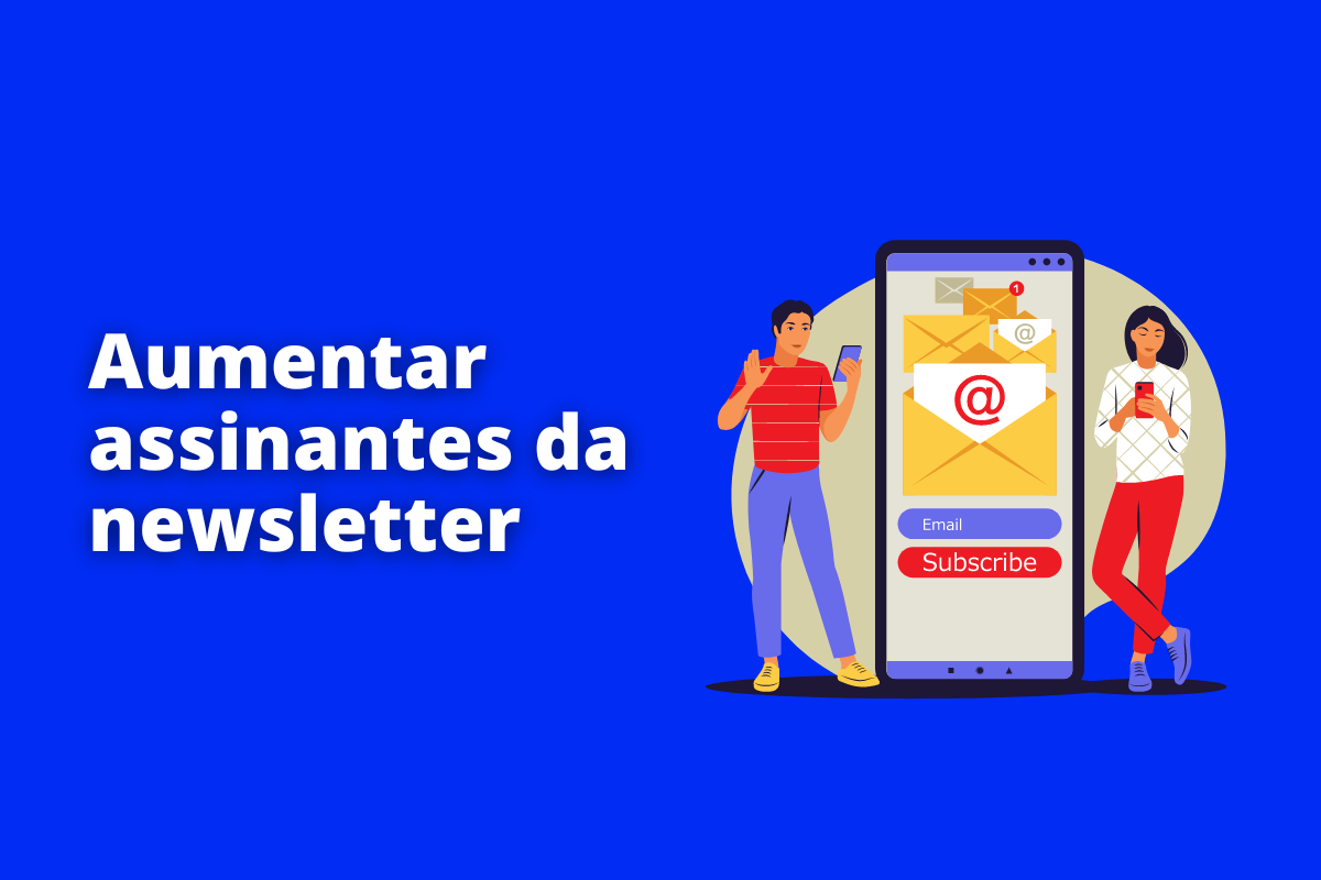 Aumentar assinantes da newsletter: veja como tornar a sua campanha mais eficiente